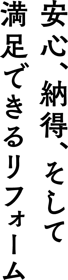 安心、納得、そして 満足できるリフォーム