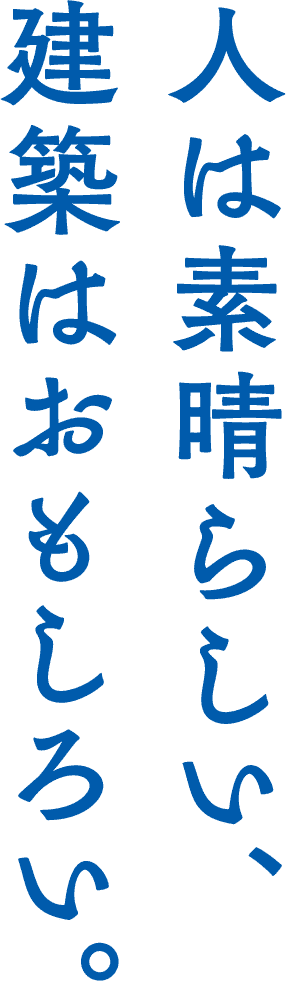 人は素晴らしい、建築はおもしろい。