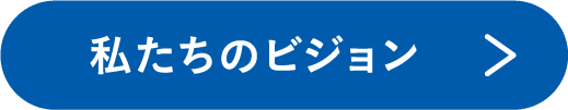 私たちのビジョン